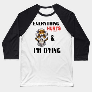 Everything hurts and I'm dying Baseball T-Shirt